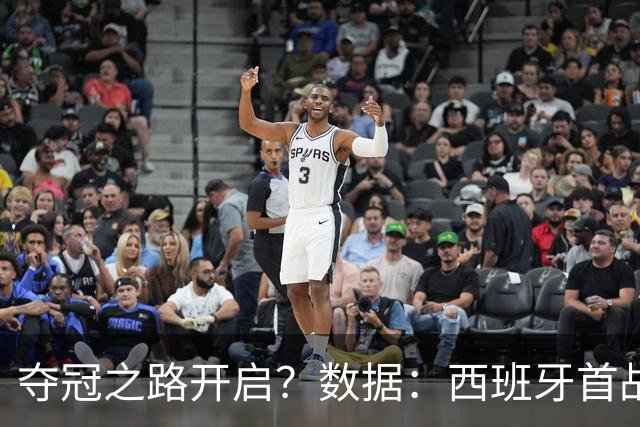 夺冠之路开启？数据：西班牙首战望大胜黑马队